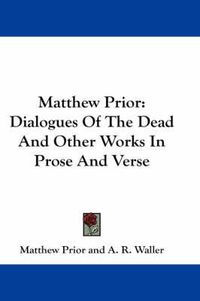 Cover image for Matthew Prior: Dialogues of the Dead and Other Works in Prose and Verse