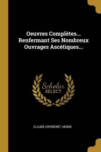 Oeuvres Completes... Renfermant Ses Nombreux Ouvrages Ascetiques...