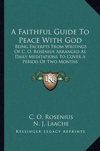 Cover image for A Faithful Guide to Peace with God: Being Excerpts from Writings of C. O. Rosenius Arranged as Daily Meditations to Cover a Period of Two Months