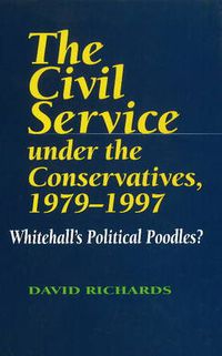 Cover image for Civil Service Under the Conservatives, 1979-1997: Whitehall's Political Poodles?