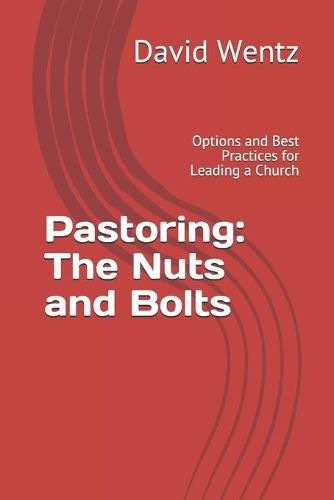 Pastoring: The Nuts and Bolts: Options and Best Practices for Leading a Church