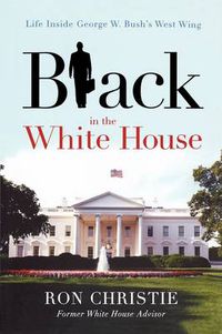 Cover image for Black in the White House: Life Inside George W. Bush's West Wing