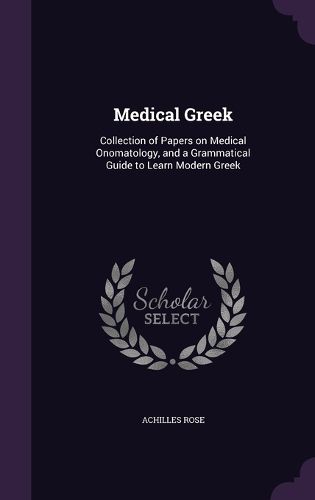 Medical Greek: Collection of Papers on Medical Onomatology, and a Grammatical Guide to Learn Modern Greek