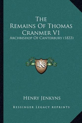 Cover image for The Remains of Thomas Cranmer V1 the Remains of Thomas Cranmer V1: Archbishop of Canterbury (1833) Archbishop of Canterbury (1833)