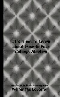 Cover image for It's Time to Learn about How to Pass College Algebra