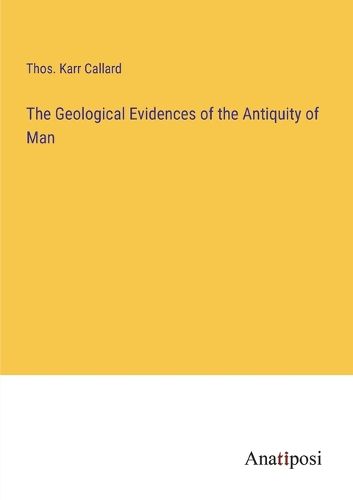 The Geological Evidences of the Antiquity of Man