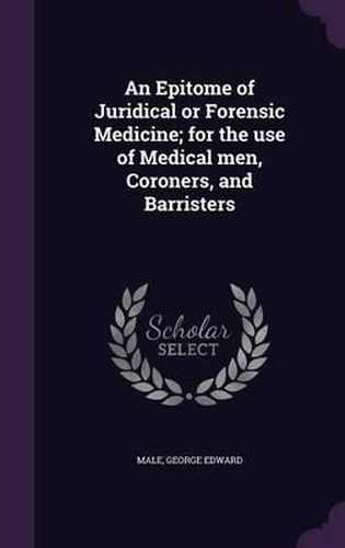 Cover image for An Epitome of Juridical or Forensic Medicine; For the Use of Medical Men, Coroners, and Barristers