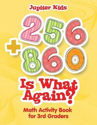 Cover image for 256 + 860 Is What Again?: Math Activity Book for 3rd Graders