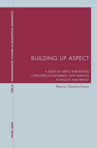 Cover image for Building Up Aspect: A study of aspect and related categories in Bulgarian, with parallels in English and French