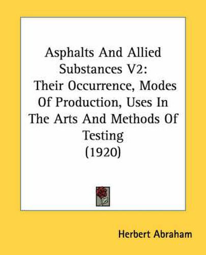 Cover image for Asphalts and Allied Substances V2: Their Occurrence, Modes of Production, Uses in the Arts and Methods of Testing (1920)