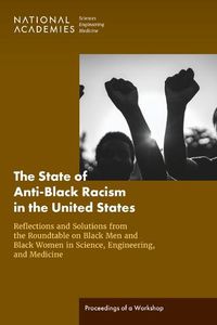 Cover image for The State of Anti-Black Racism in the United States: Reflections and Solutions from the Roundtable on Black Men and Black Women in Science, Engineering, and Medicine