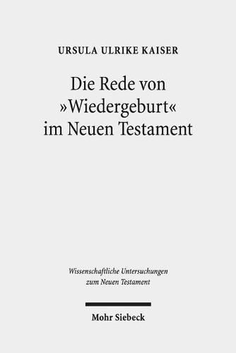 Cover image for Die Rede von  Wiedergeburt  im Neuen Testament: Ein metapherntheoretisch orientierter Neuansatz nach 100 Jahren Forschungsgeschichte
