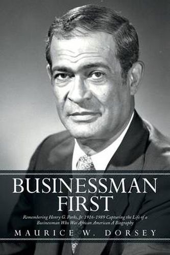 Cover image for Businessman First: Remembering Henry G. Parks, Jr. 1916-1989 Capturing the Life of a Businessman Who Was African American a Biography