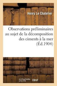 Cover image for Observations Preliminaires Au Sujet de la Decomposition Des Ciments A La Mer