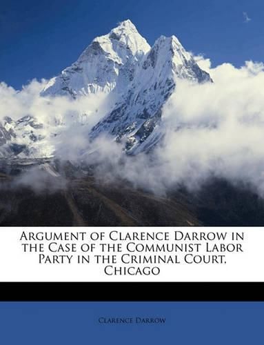 Argument of Clarence Darrow in the Case of the Communist Labor Party in the Criminal Court, Chicago