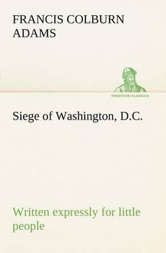 Cover image for Siege of Washington, D.C., written expressly for little people