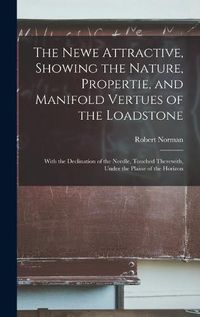 Cover image for The Newe Attractive, Showing the Nature, Propertie, and Manifold Vertues of the Loadstone