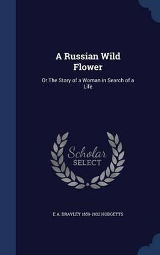 Cover image for A Russian Wild Flower: Or the Story of a Woman in Search of a Life