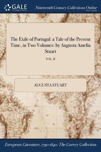 Cover image for The Exile of Portugal: a Tale of the Present Time, in Two Volumes: by Augusta Amelia Stuart; VOL. II