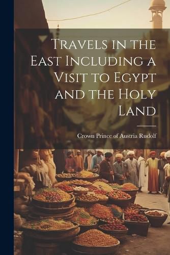 Cover image for Travels in the East Including a Visit to Egypt and the Holy Land