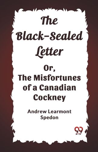 Cover image for The Black-Sealed Letter Or, The Misfortunes Of A Canadian Cockney