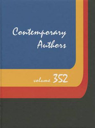 Cover image for Contemporary Authors, Volume 352: A Bio-Bibliographical Guide to Current Writers in Fiction, General Nonfiction, Poetry, Journalism, Drama, Motion Pictures, Television, and Other Fields