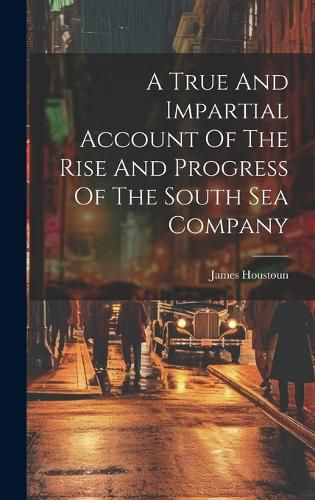 Cover image for A True And Impartial Account Of The Rise And Progress Of The South Sea Company