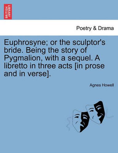 Cover image for Euphrosyne; Or the Sculptor's Bride. Being the Story of Pygmalion, with a Sequel. a Libretto in Three Acts [In Prose and in Verse].