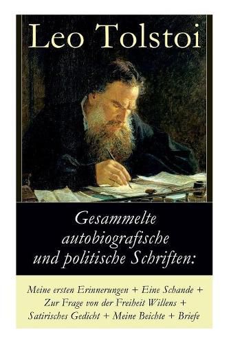 Gesammelte autobiografische und politische Schriften: Meine ersten Erinnerungen + Eine Schande + Zur Frage von der Freiheit des Willens + Satirisches Gedicht + Meine Beichte + Briefe: Die Memoiren und die politischen Ansichten von Lew Tolstoi