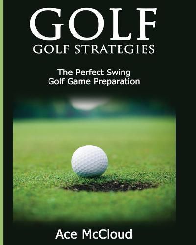 Cover image for Golf: Golf Strategies: The Perfect Swing: Golf Game Preparation