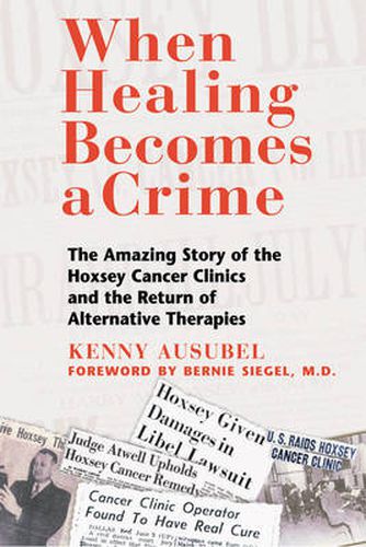 When Healing Becomes a Crime: The Amazing Story of the Suppression of the Hoxsey Treatment and the Rise of Alternative Cancer Therapies