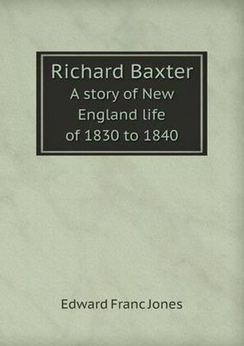 Cover image for Richard Baxter A story of New England life of 1830 to 1840