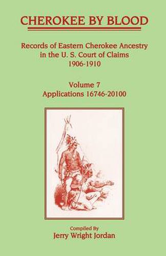 Cover image for Cherokee by Blood: Volume 7, Records of Eastern Cherokee Ancestry in the U. S. Court of Claims 1906-1910, Applications 16746-20100