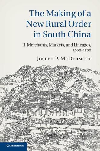 Cover image for The Making of a New Rural Order in South China: Volume 2, Merchants, Markets, and Lineages, 1500-1700