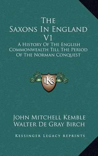 The Saxons in England V1: A History of the English Commonwealth Till the Period of the Norman Conquest