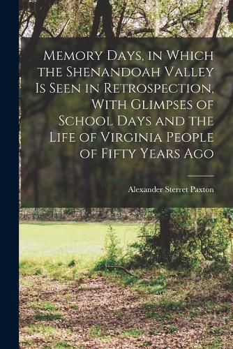 Cover image for Memory Days, in Which the Shenandoah Valley is Seen in Retrospection, With Glimpses of School Days and the Life of Virginia People of Fifty Years Ago