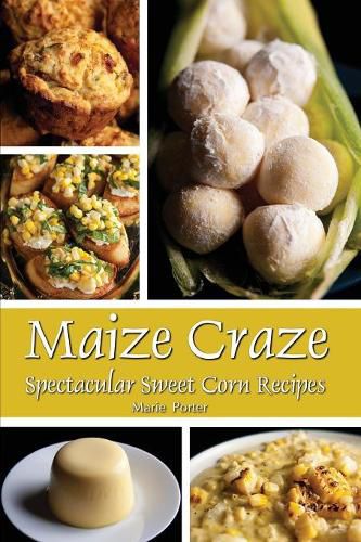 Cover image for Maize Craze: Spectacular Sweet Corn Recipes