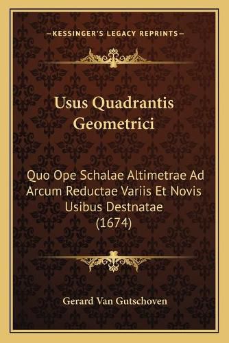Cover image for Usus Quadrantis Geometrici: Quo Ope Schalae Altimetrae Ad Arcum Reductae Variis Et Novis Usibus Destnatae (1674)