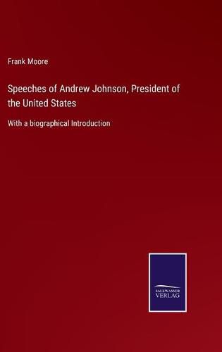 Cover image for Speeches of Andrew Johnson, President of the United States: With a biographical Introduction