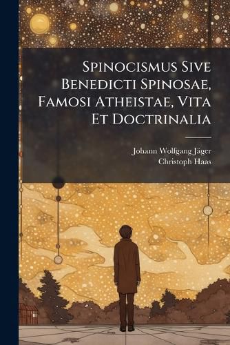 Cover image for Spinocismus Sive Benedicti Spinosae, Famosi Atheistae, Vita Et Doctrinalia