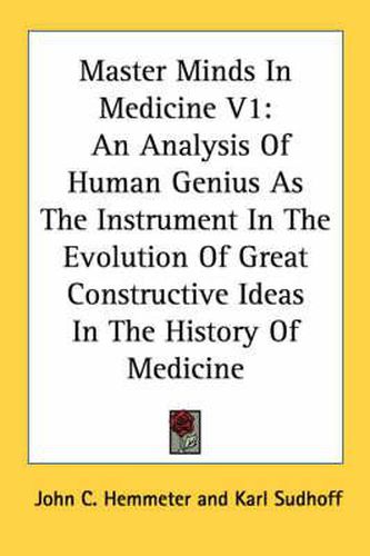 Cover image for Master Minds in Medicine V1: An Analysis of Human Genius as the Instrument in the Evolution of Great Constructive Ideas in the History of Medicine