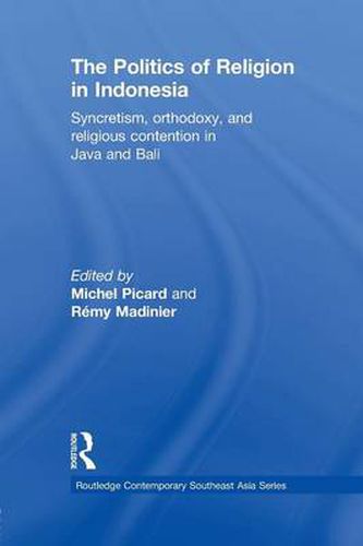 Cover image for The Politics of Religion in Indonesia: Syncretism, orthodoxy, and religious contention in Java and Bali