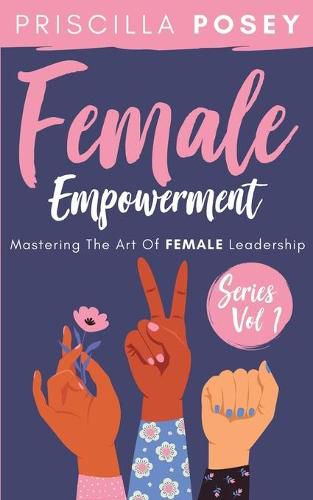 Cover image for Female Empowerment Series Vol. 1: Mastering The Art Of Female Leadership