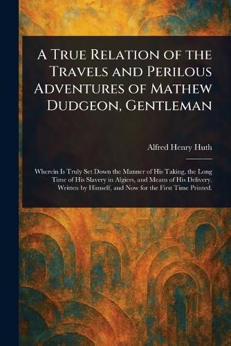 Cover image for A True Relation of the Travels and Perilous Adventures of Mathew Dudgeon, Gentleman