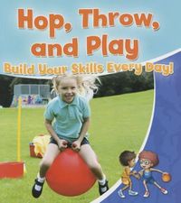 Cover image for Hop, Throw, and Play: Build Your Skills Every Day!