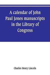 Cover image for A calendar of John Paul Jones manuscripts in the Library of Congress