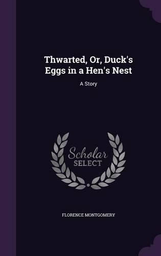 Cover image for Thwarted, Or, Duck's Eggs in a Hen's Nest: A Story