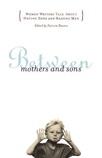 Cover image for Between Mothers and Sons: Women Writers Talk About Having Sons and Raising Men