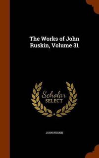 Cover image for The Works of John Ruskin, Volume 31