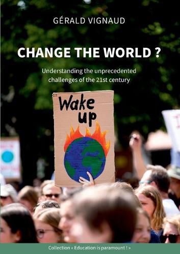 Cover image for Change the world ?: Understanding the unprecedented challenges of the 21st century